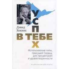 Успех - в тебе. Использование силы, присущей Сердцу, для процветания и уверенности. Дэвид Хокинс